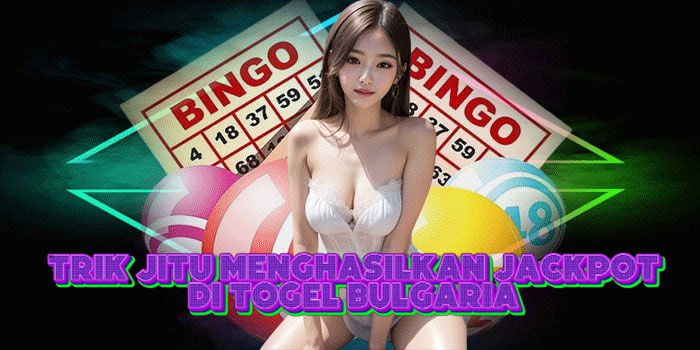 Trik Jitu Menghasilkan Jackpot Di Togel Bulgaria 