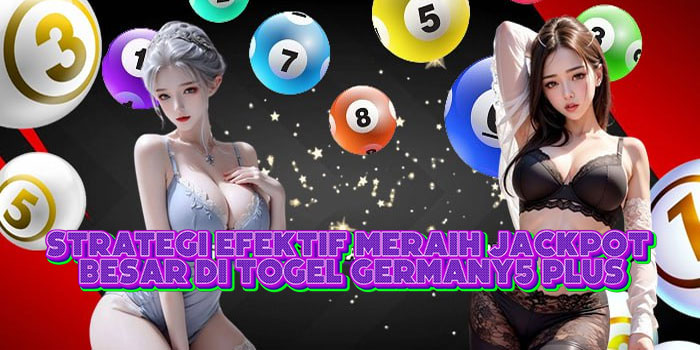 Strategi Efektif Meraih Jackpot Besar Di Togel Germany5 Plus