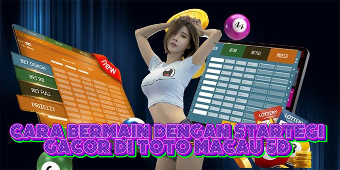 Cara Bermain Dengan Startegi Gacor Di Toto Macau 5D 