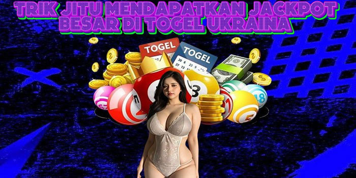 Trik Jitu Mendapatkan Jackpot Besar Di Togel Ukraina 