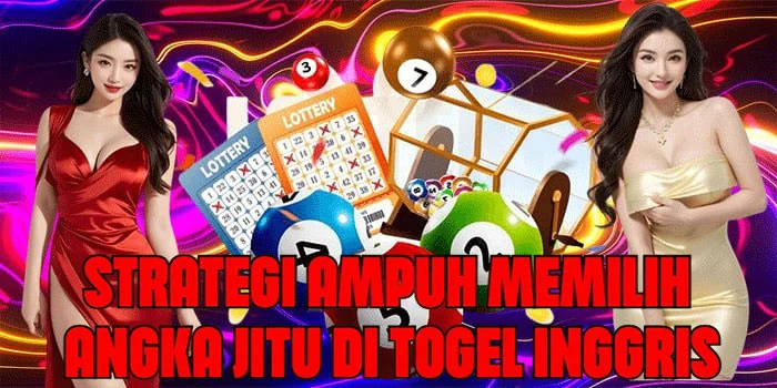 Strategi Ampuh Memilih Angka Jitu Di Togel Inggris