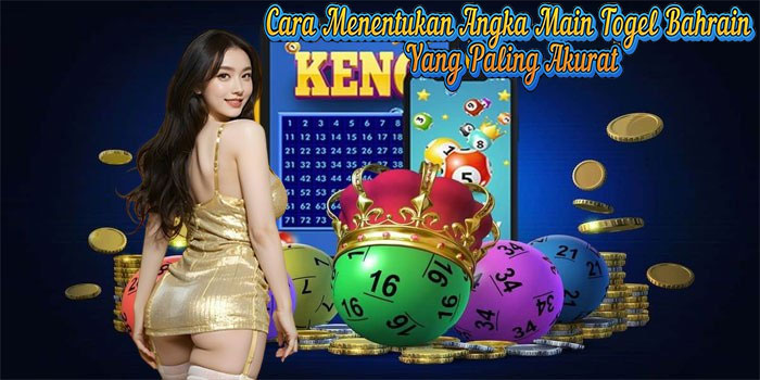 Cara Menentukan Angka Main Togel Bahrain yang Paling Akurat