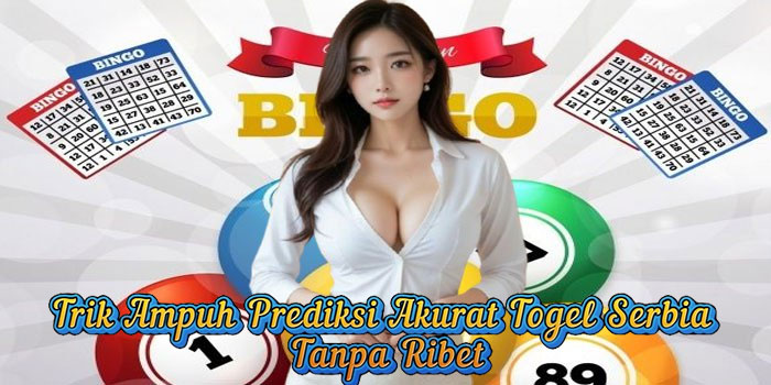 Trik Ampuh Prediksi Akurat Togel Serbia Tanpa Ribet